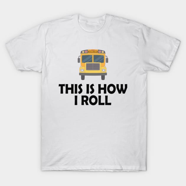 School Bus Driver - This is how I roll T-Shirt by KC Happy Shop